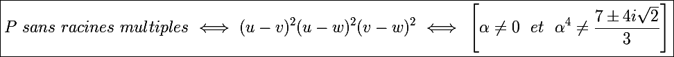 \Large \boxed{P~sans~racines~multiples~\Longleftrightarrow~(u-v)^2(u-w)^2(v-w)^2~\Longleftrightarrow~\left[\alpha\neq0~~et~~\alpha^4\neq\frac{7\pm4i\sqrt2}{3}\right]} 